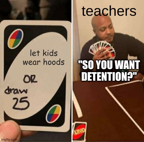 UNO Draw 25 Cards Meme | teachers; let kids wear hoods; "SO YOU WANT DETENTION?" | image tagged in memes,uno draw 25 cards | made w/ Imgflip meme maker