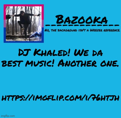 Bazooka-57 temp 8 | DJ Khaled! We da best music! Another one. https://imgflip.com/i/76htjh | image tagged in bazooka | made w/ Imgflip meme maker