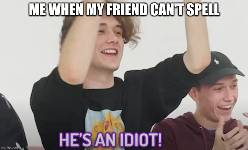 He's an idiot! | ME WHEN MY FRIEND CAN'T SPELL | image tagged in he's an idiot | made w/ Imgflip meme maker