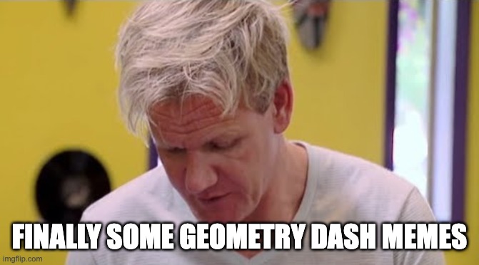 FINALLY SOME GOOD FOOD | FINALLY SOME GEOMETRY DASH MEMES | image tagged in finally some good food | made w/ Imgflip meme maker