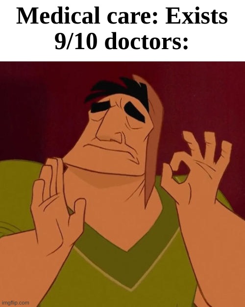 I'm right |  Medical care: Exists
9/10 doctors: | image tagged in when x just right,memes,funny,goofy,gifs | made w/ Imgflip meme maker
