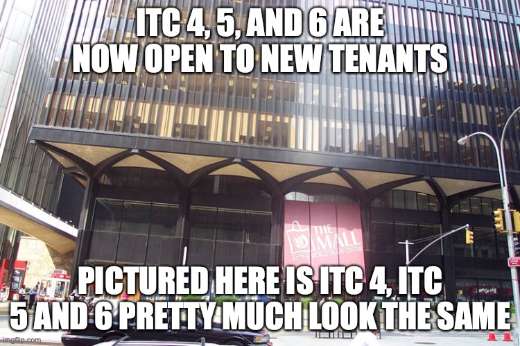 ITC 4, 5, AND 6 ARE NOW OPEN TO NEW TENANTS; PICTURED HERE IS ITC 4, ITC 5 AND 6 PRETTY MUCH LOOK THE SAME | made w/ Imgflip meme maker