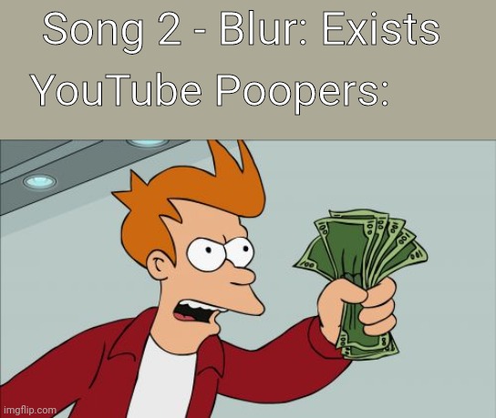 Shut Up And Take My Money Fry | Song 2 - Blur: Exists; YouTube Poopers: | image tagged in memes,shut up and take my money fry,youtube poop,blur,song 2 | made w/ Imgflip meme maker