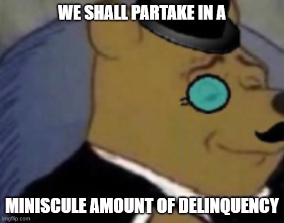 WE SHALL PARTAKE IN A MINISCULE AMOUNT OF DELINQUENCY | made w/ Imgflip meme maker