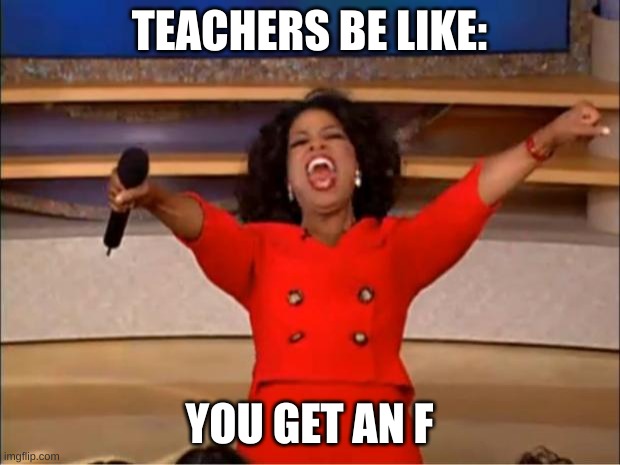 Oprah You Get A | TEACHERS BE LIKE:; YOU GET AN F | image tagged in memes,oprah you get a | made w/ Imgflip meme maker