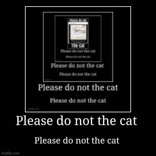 Please do not the cat day 3 | image tagged in funny,demotivationals | made w/ Imgflip demotivational maker