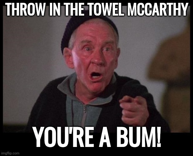 Throw in the towel. | THROW IN THE TOWEL MCCARTHY; YOU'RE A BUM! | image tagged in micky rocky | made w/ Imgflip meme maker