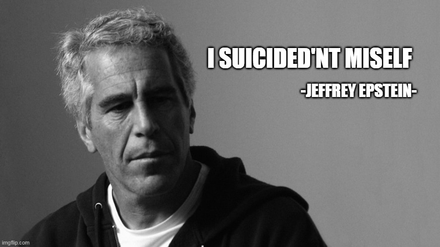 FUNNY | I SUICIDED'NT MISELF; -JEFFREY EPSTEIN- | image tagged in jeffrey epstein | made w/ Imgflip meme maker