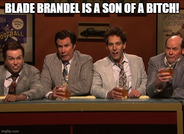 Bill Brasky | BLADE BRANDEL IS A SON OF A BITCH! | image tagged in bill brasky | made w/ Imgflip meme maker