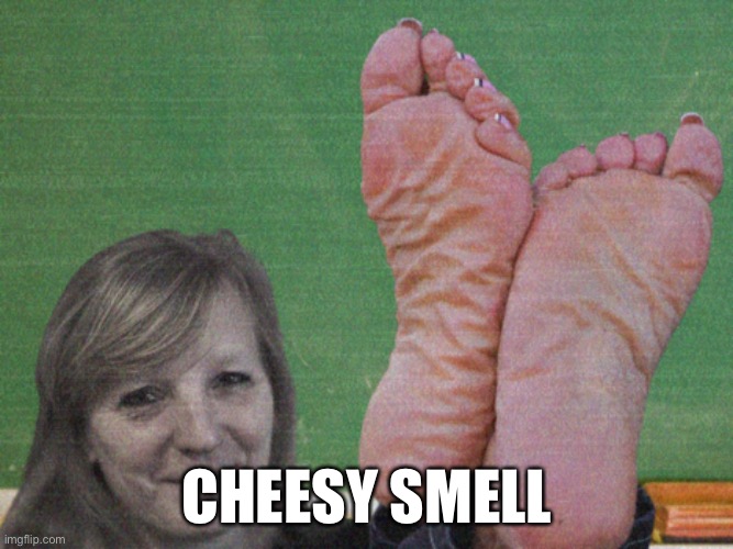 Cheesy ? Smell | CHEESY SMELL | image tagged in feet,funny,funny meme,smelly,teachers,school | made w/ Imgflip meme maker