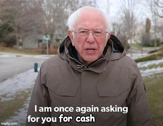 Bernie - I am once again asking for you | for cash | image tagged in bernie - i am once again asking for you | made w/ Imgflip meme maker