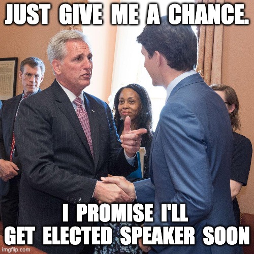 JUST  GIVE  ME  A  CHANCE. I  PROMISE  I'LL  GET  ELECTED  SPEAKER  SOON | made w/ Imgflip meme maker