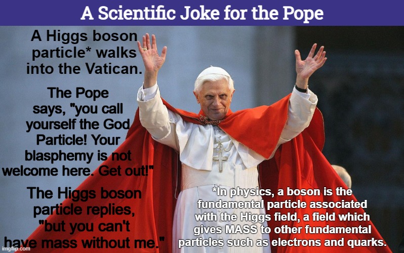A Scientific Joke for the Pope | image tagged in higgs boson,physics,atomic theory,funny,memes,pope | made w/ Imgflip meme maker