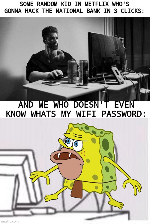 SOME RANDOM KID IN METFLIX WHO'S GONNA HACK THE NATIONAL BANK IN 3 CLICKS:; AND ME WHO DOESN'T EVEN KNOW WHATS MY WIFI PASSWORD: | image tagged in gigachad on the computer,computer/table flip guy,unfunny,memes | made w/ Imgflip meme maker