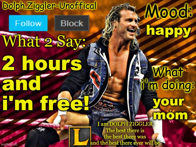 LucotIC's DOLPH ZIGGLER announcement temp (14#) | happy; 2 hours and i'm free! your 
mom | image tagged in lucotic's dolph ziggler announcement temp 14 | made w/ Imgflip meme maker
