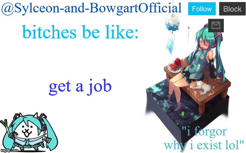 bitches be like:; get a job | image tagged in sylc's miku announcement temp | made w/ Imgflip meme maker