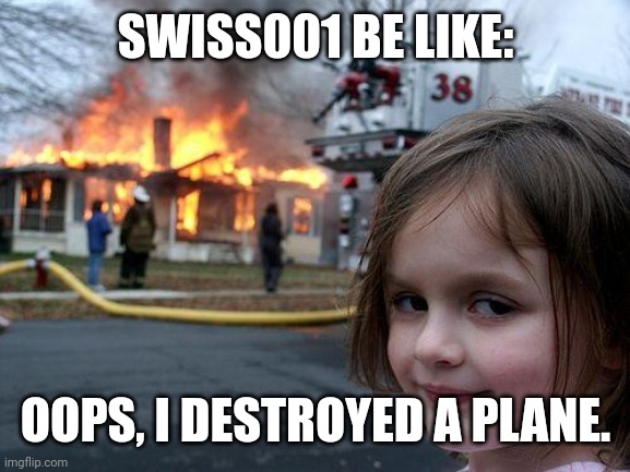 Disaster Girl Meme | SWISS001 BE LIKE: OOPS, I DESTROYED A PLANE. | image tagged in memes,disaster girl | made w/ Imgflip meme maker