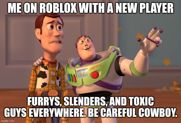 X, X Everywhere Meme | ME ON ROBLOX WITH A NEW PLAYER; FURRYS, SLENDERS, AND TOXIC GUYS EVERYWHERE. BE CAREFUL COWBOY. | image tagged in memes,x x everywhere | made w/ Imgflip meme maker