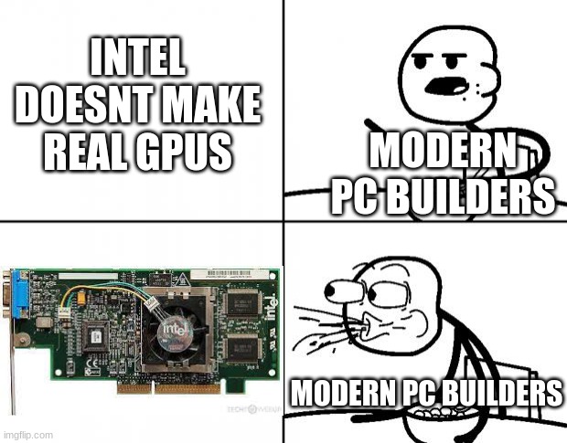 the gpu in the image is intel 740 dgpu, this is a random meme | INTEL DOESNT MAKE REAL GPUS; MODERN PC BUILDERS; MODERN PC BUILDERS | image tagged in blank cereal guy | made w/ Imgflip meme maker