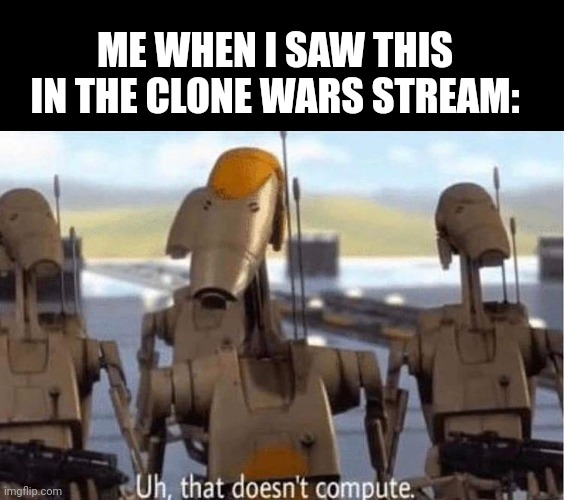 ME WHEN I SAW THIS IN THE CLONE WARS STREAM: | image tagged in blank black,uh that does not compute | made w/ Imgflip meme maker