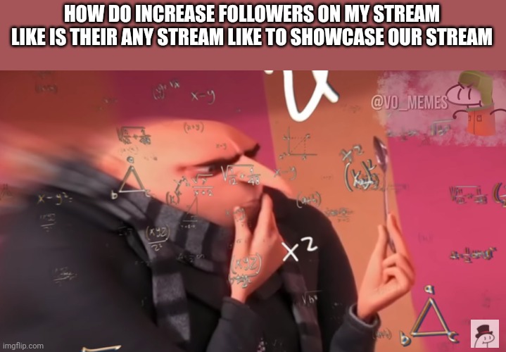 gru calculating | HOW DO INCREASE FOLLOWERS ON MY STREAM
LIKE IS THEIR ANY STREAM LIKE TO SHOWCASE OUR STREAM | image tagged in gru calculating | made w/ Imgflip meme maker