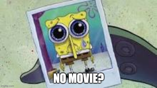 Sad Spongebob photo | NO MOVIE? | image tagged in sad spongebob photo | made w/ Imgflip meme maker