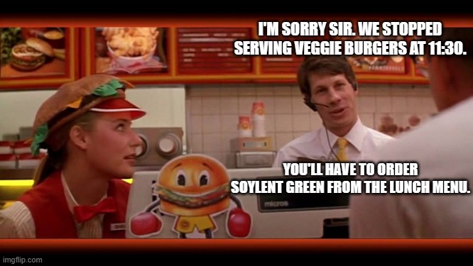 I'M SORRY SIR. WE STOPPED SERVING VEGGIE BURGERS AT 11:30. YOU'LL HAVE TO ORDER SOYLENT GREEN FROM THE LUNCH MENU. | made w/ Imgflip meme maker