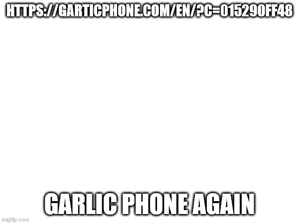 HTTPS://GARTICPHONE.COM/EN/?C=015290FF48; GARLIC PHONE AGAIN | made w/ Imgflip meme maker