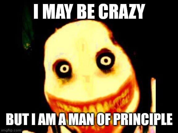 Jeff the killer | I MAY BE CRAZY; BUT I AM A MAN OF PRINCIPLE | image tagged in jeff the killer | made w/ Imgflip meme maker