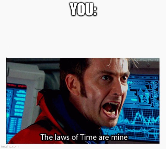 The laws of time are mine | YOU: | image tagged in the laws of time are mine | made w/ Imgflip meme maker