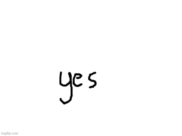 yes | image tagged in yes | made w/ Imgflip meme maker