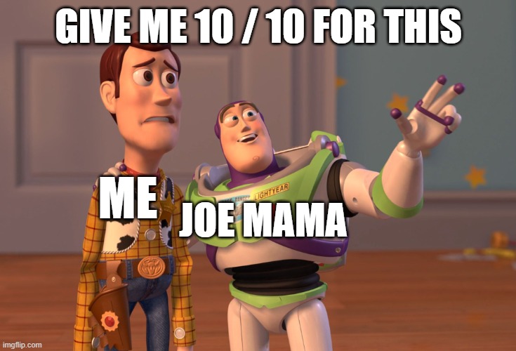 joe joe joe joe mama mama mama mama | GIVE ME 10 / 10 FOR THIS; JOE MAMA; ME | image tagged in memes,x x everywhere | made w/ Imgflip meme maker