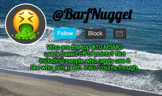 LMK in the comments | Who are the top #10 MSMG users based off of points? Not including people who rarely use it like who_am_i, etc. Iceu. counts though. | image tagged in premium ocean template | made w/ Imgflip meme maker