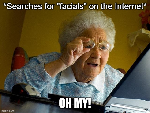 Grandma Finds The Internet Meme | *Searches for "facials" on the Internet* OH MY! | image tagged in memes,grandma finds the internet | made w/ Imgflip meme maker