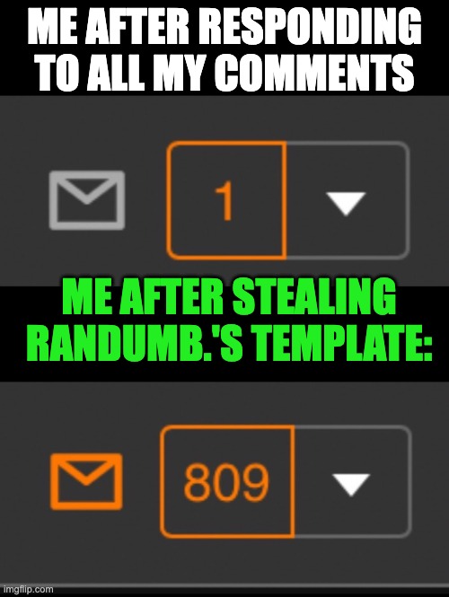 1 notification vs. 809 notifications with message | ME AFTER RESPONDING TO ALL MY COMMENTS; ME AFTER STEALING RANDUMB.'S TEMPLATE: | image tagged in 1 notification vs 809 notifications with message | made w/ Imgflip meme maker