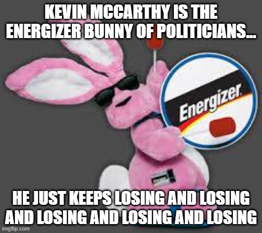 Energizer Bunny | KEVIN MCCARTHY IS THE ENERGIZER BUNNY OF POLITICIANS... HE JUST KEEPS LOSING AND LOSING AND LOSING AND LOSING AND LOSING | image tagged in energizer bunny | made w/ Imgflip meme maker