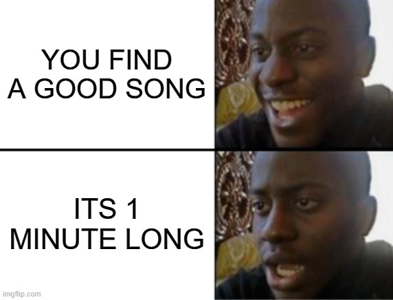 Oh yeah! Oh no... | YOU FIND A GOOD SONG; ITS 1 MINUTE LONG | image tagged in oh yeah oh no | made w/ Imgflip meme maker