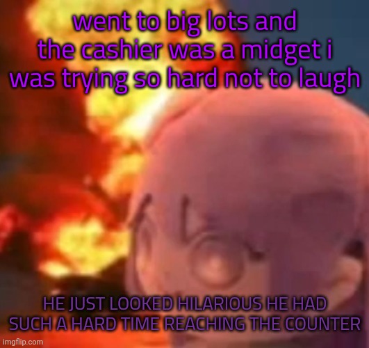 WHY | went to big lots and the cashier was a midget i was trying so hard not to laugh; HE JUST LOOKED HILARIOUS HE HAD SUCH A HARD TIME REACHING THE COUNTER | image tagged in msmg | made w/ Imgflip meme maker