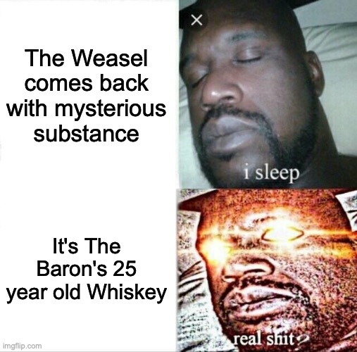 Hector loves his whiskey | The Weasel comes back with mysterious substance; It's The Baron's 25 year old Whiskey | image tagged in memes,sleeping shaq,whiskey | made w/ Imgflip meme maker
