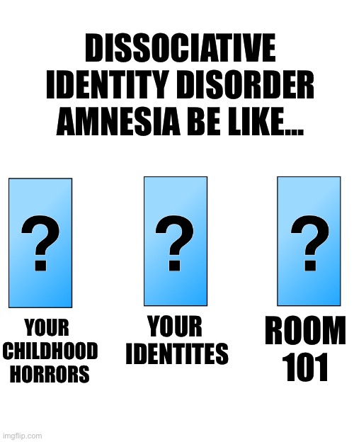 dissociative identity disorder amnesia meme... you want to know what you are supposed to be doing today, not all the bad stuff | DISSOCIATIVE IDENTITY DISORDER AMNESIA BE LIKE... YOUR 
IDENTITES; ROOM
101; YOUR
CHILDHOOD
  HORRORS | image tagged in pick one door gameshow,dissociative identity disorder,amnesia,memories,can't remember shit,mental health | made w/ Imgflip meme maker