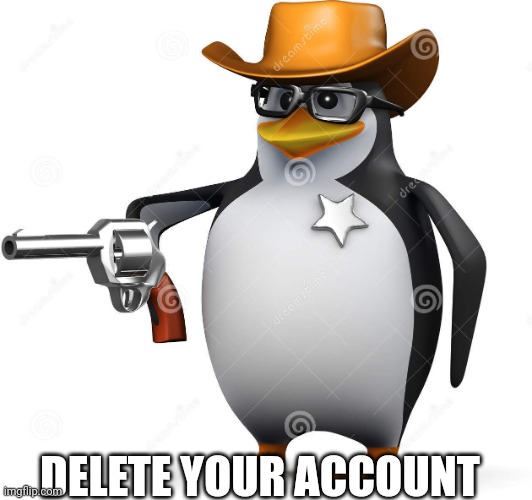 Delet this penguin | DELETE YOUR ACCOUNT | image tagged in delet this penguin | made w/ Imgflip meme maker