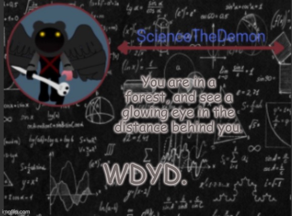 Science's template for scientists | You are in a forest, and see a glowing eye in the distance behind you. WDYD. | image tagged in science's template for scientists | made w/ Imgflip meme maker