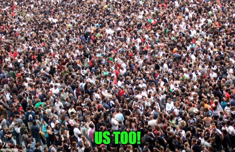 crowd of people | US TOO! | image tagged in crowd of people | made w/ Imgflip meme maker