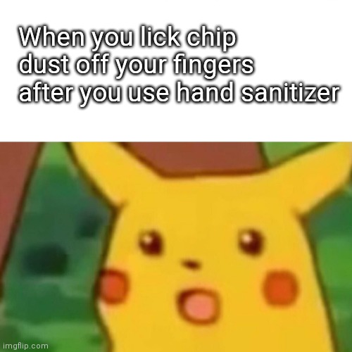 Surprised Pikachu | When you lick chip dust off your fingers after you use hand sanitizer | image tagged in memes,surprised pikachu | made w/ Imgflip meme maker