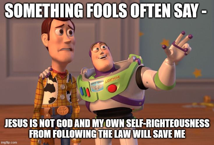 Heretical fools | SOMETHING FOOLS OFTEN SAY -; JESUS IS NOT GOD AND MY OWN SELF-RIGHTEOUSNESS FROM FOLLOWING THE LAW WILL SAVE ME | image tagged in heresy,jesus is god,something fools say,works salvation,salvation by faith,buzz and woody | made w/ Imgflip meme maker