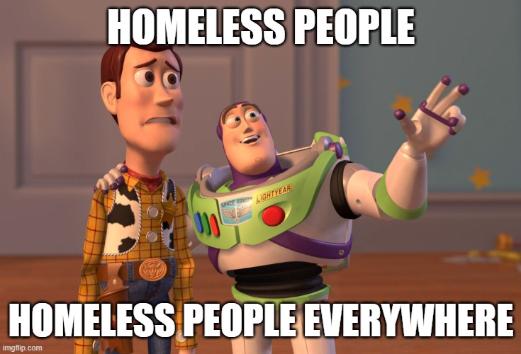 X, X Everywhere Meme | HOMELESS PEOPLE; HOMELESS PEOPLE EVERYWHERE | image tagged in memes,x x everywhere | made w/ Imgflip meme maker