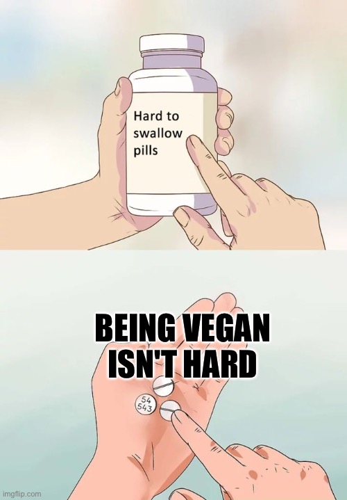 going vegan isn't hard | BEING VEGAN ISN'T HARD | image tagged in memes,hard to swallow pills,veganuary,vegan,veganism,mythbusters | made w/ Imgflip meme maker