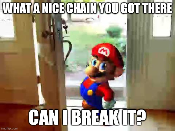 Mario wants your chain | WHAT A NICE CHAIN YOU GOT THERE; CAN I BREAK IT? | image tagged in mario wants your liver | made w/ Imgflip meme maker