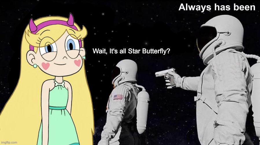 Remastering my Old meme | Wait, It's all Star Butterfly? | image tagged in always has been,star butterfly,memes,svtfoe,star vs the forces of evil,funny | made w/ Imgflip meme maker