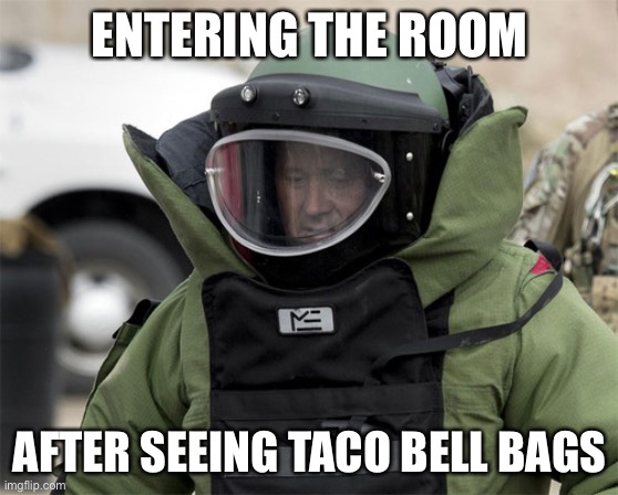 Taco | ENTERING THE ROOM; AFTER SEEING TACO BELL BAGS | image tagged in bomb protectipn suit | made w/ Imgflip meme maker